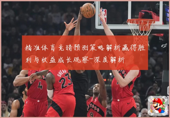 精准体育竞猜预测策略解析赢得胜利与收益成长观察-深度解析