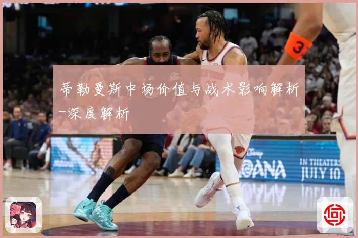 蒂勒曼斯中场价值与战术影响解析-深度解析