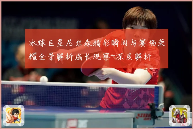 冰球巨星尼尔森精彩瞬间与赛场荣耀全景解析成长观察-深度解析