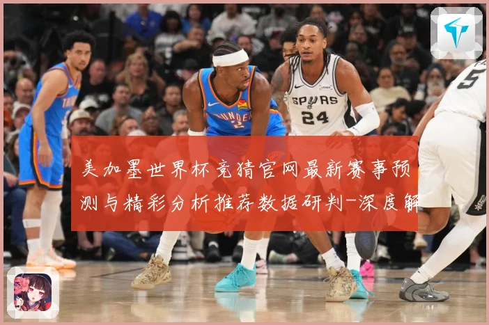 美加墨世界杯竞猜官网最新赛事预测与精彩分析推荐数据研判-深度解析