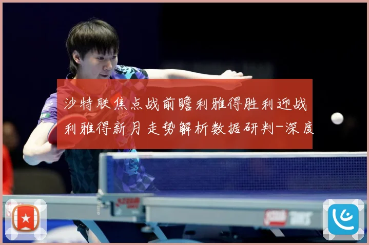 沙特联焦点战前瞻利雅得胜利迎战利雅得新月走势解析数据研判-深度解析