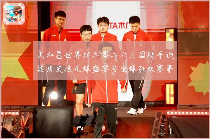 美加墨世界杯二零二六三国联手迎接历史性足球盛宴与全球狂欢赛事前瞻-深度解析