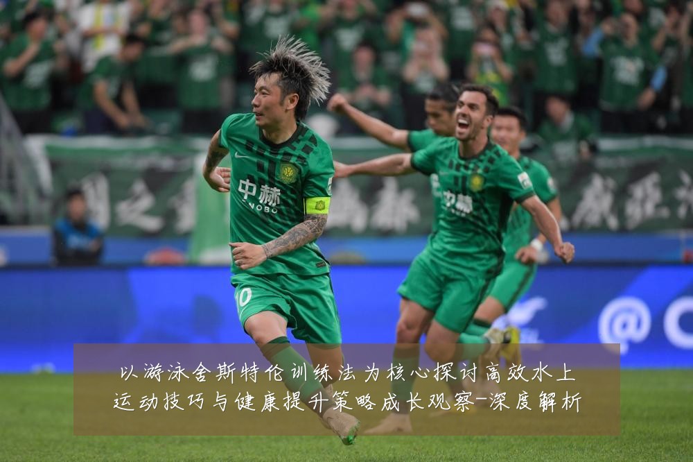 以游泳舍斯特伦训练法为核心探讨高效水上运动技巧与健康提升策略成长观察-深度解析