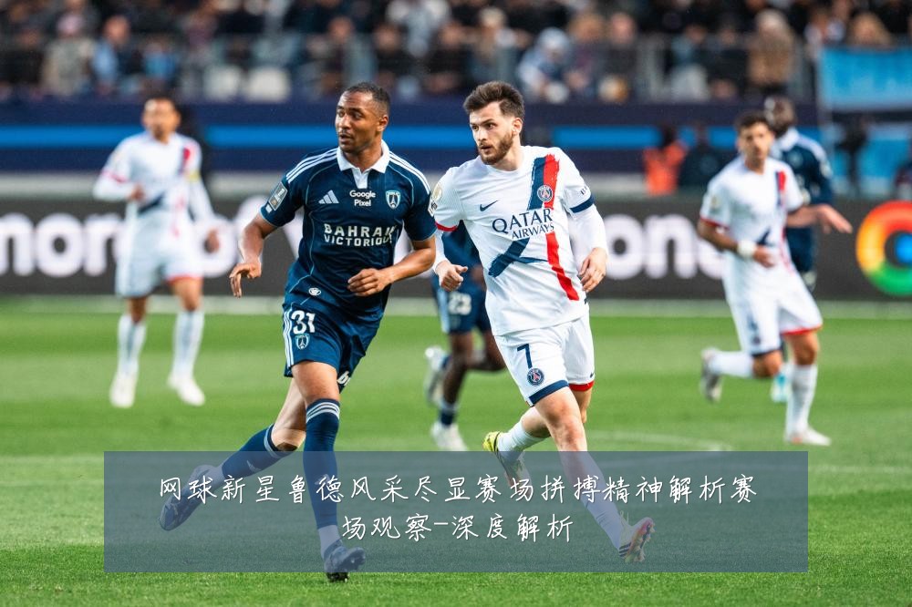 网球新星鲁德风采尽显赛场拼搏精神解析赛场观察-深度解析