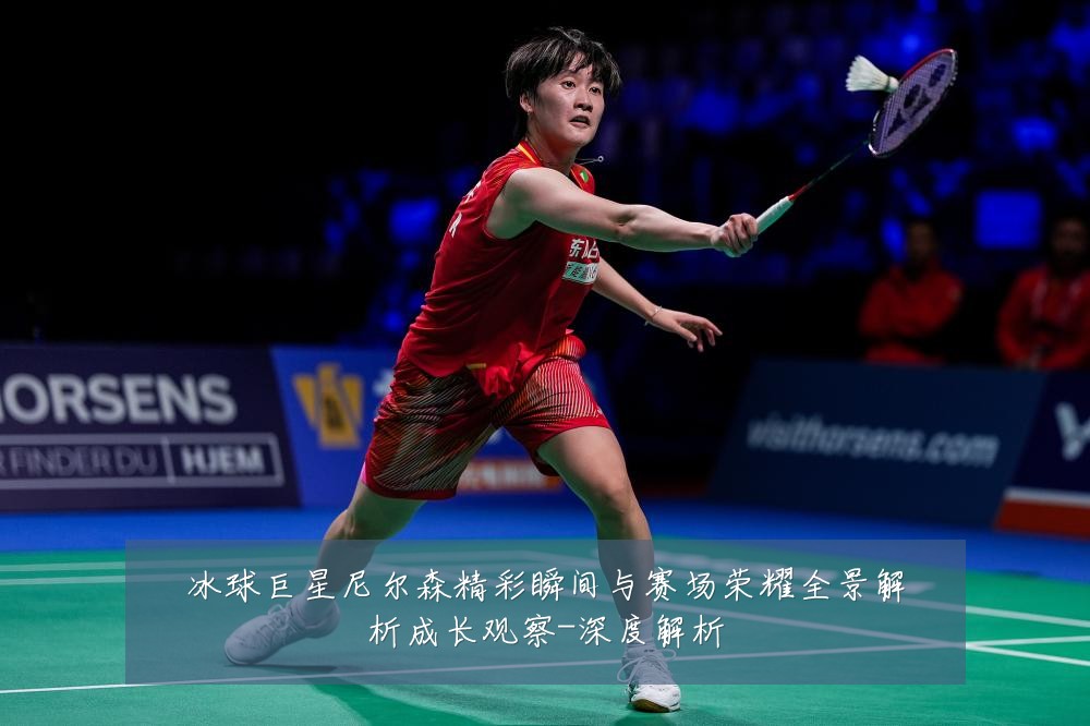 冰球巨星尼尔森精彩瞬间与赛场荣耀全景解析成长观察-深度解析