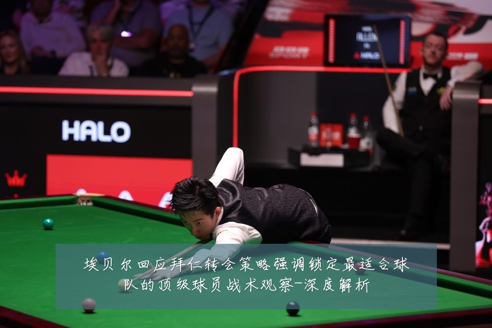 埃贝尔回应拜仁转会策略强调锁定最适合球队的顶级球员战术观察-深度解析